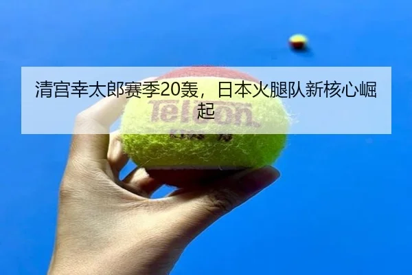 清宫幸太郎赛季20轰，日本火腿队新核心崛起